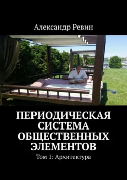 Периодическая система общественных элементов. Том 1: Архитектура - Александр Ревин