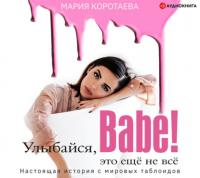 Улыбайся, babe! Это ещё не всё! - Мария Коротаева