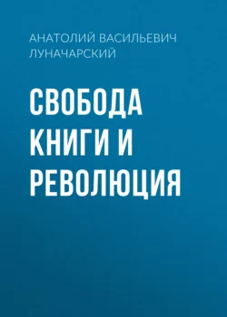 Свобода книги и революция - Анатолий Луначарский