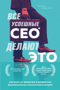 Все успешные CEO делают это. Как брать от жизни все и добиваться феноменальных результатов в карьере, аудиокнига Меган Макнили. ISDN65558397