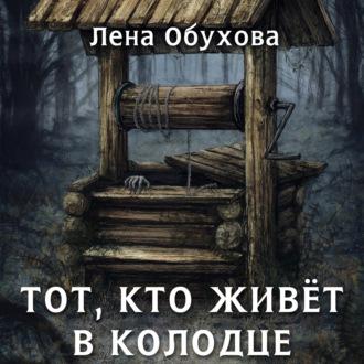 Тот, кто живет в колодце, książka audio Лены Обуховой. ISDN65567536