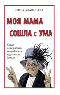 Моя мама сошла с ума. Книга для взрослых, чьи родители вдруг стали детьми, аудиокнига Елены Афанасьевой. ISDN65639317