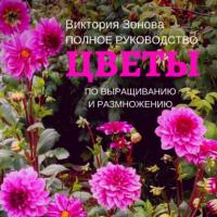 Цветы. Полное руководство по выращиванию и размножению, аудиокнига Виктории Зоновой. ISDN65639687