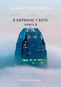 Восьмая степень свободы. Книга 3. В кармане у Бога - Нина Демидова