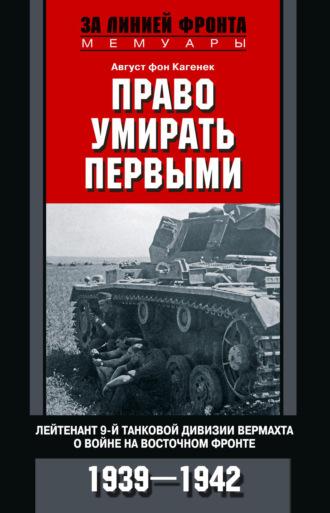 Право умирать первыми. Лейтенант 9-й танковой дивизии вермахта о войне на Восточном фронте. 1939–1942 - Август Кагенек