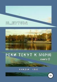 Реки текут к морю. Книга II. Каждой – свое - Ю_ШУТОВА