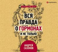 Вся правда о гормонах и не только, audiobook Андрея Сазонова. ISDN65686982