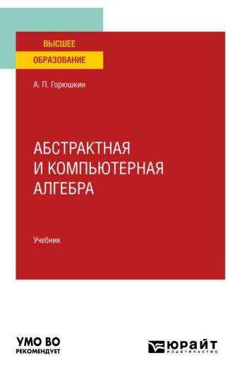 Абстрактная и компьютерная алгебра. Учебник для вузов, audiobook Александра Петровича Горюшкина. ISDN65727670