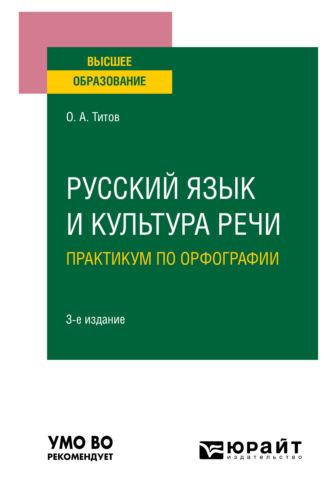 Русский язык и культура речи. Практикум по орфографии 3-е изд., испр. и доп. Учебное пособие для вузов - Олег Титов