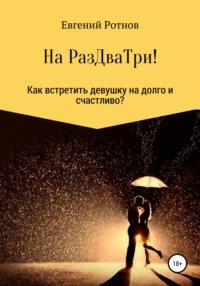 На Раз-Два-Три! Или как найти себе девушку на долго и счастливо! - Евгений Ротнов