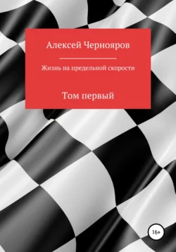 Жизнь на предельной скорости. Том первый - Алексей Чернояров