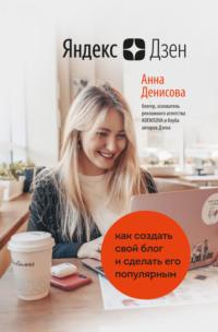 Яндекс.Дзен. Как создать свой блог и сделать его популярным, książka audio Анны Денисовой. ISDN65761986