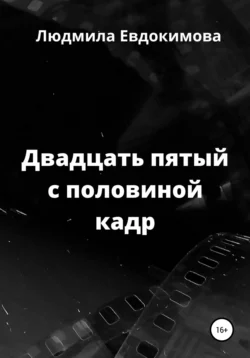 Двадцать пятый с половиной кадр - Людмила Евдокимова