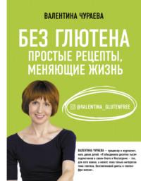 Без глютена. Простые рецепты, меняющие жизнь, audiobook Валентины Чураевой. ISDN65765305
