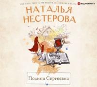 Полина Сергеевна, książka audio Натальи Нестеровой. ISDN65781445