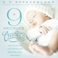 9 месяцев счастья. Настольное пособие для беременных женщин, książka audio Елены Березовской. ISDN65788130
