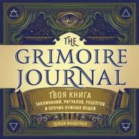 The Grimoire Journal. Твоя книга заклинаний, ритуалов, рецептов и прочих нужных вещей, audiobook Пейджа Вандербек. ISDN65840553