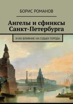 Ангелы и сфинксы Санкт-Петербурга. И их влияние на судьбу города - Борис Романов