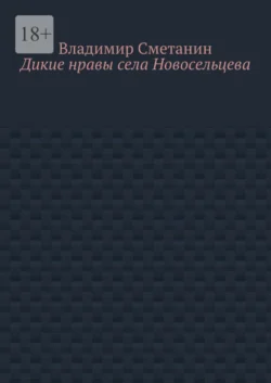 Дикие нравы села Новосельцева, audiobook Владимира Алексеевича Сметанина. ISDN65841854