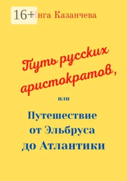 Путь русских аристократов, или Путешествие от Эльбруса до Атлантики - Инга Казанчева