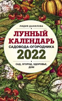 Лунный календарь садовода-огородника 2022. Сад, огород, здоровье, дом - Лидия Данилова