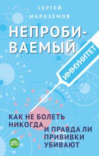 Непробиваемый иммунитет. Как не болеть никогда, и правда ли прививки убивают, książka audio Сергея Малозёмова. ISDN65847250