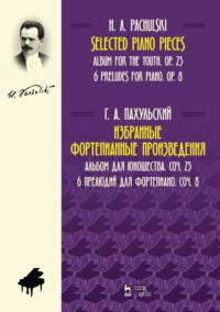 Избранные фортепианные произведения. Альбом для юношества, соч. 23. 6 прелюдий для фортепиано, соч. 8. Ноты, Hörbuch Г.  Пахульского. ISDN65880418