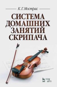 Система домашних занятий скрипача. Учебное пособие - Константин Мострас