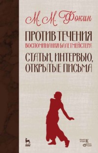 Против течения (Воспоминания балетмейстера). Статьи, интервью, открытые письма - М. Фокин