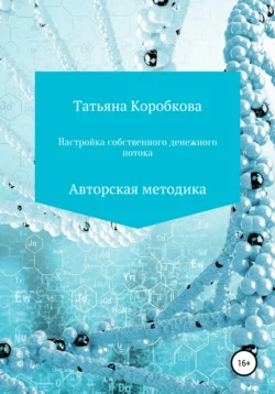 Настройка собственного денежного потока. Авторская методика - Татьяна Коробкова