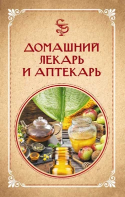 Домашний лекарь и аптекарь - Сборник