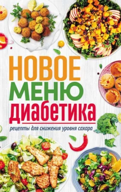 Новое меню диабетика. Рецепты для снижения уровня сахара - Сборник