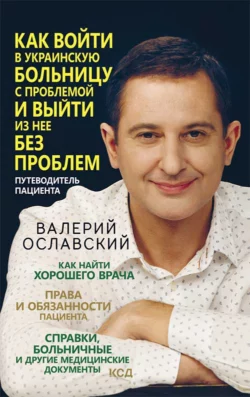 Как войти в украинскую больницу с проблемой и выйти из нее без проблем. Путеводитель пациента - Валерий Ославский