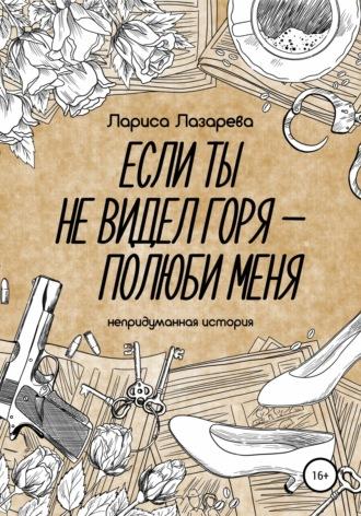 Если ты не видел горя – полюби меня, audiobook Ларисы Леонидовны Лазаревой. ISDN65922281