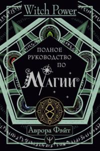 Магия для современной ведьмы. Практики и ритуалы женской силы. Полное руководство, аудиокнига Авроры Фэйт. ISDN65923709