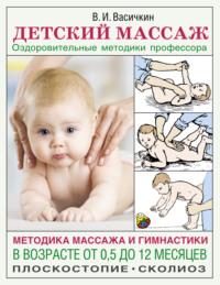 Детский массаж. Методика массажа и гимнастики в возрасте от 0,5 до 12 месяцев - Владимир Васичкин