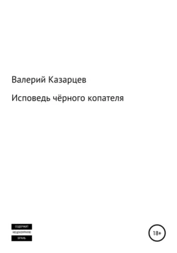 Исповедь чёрного копателя - Валерий Казарцев