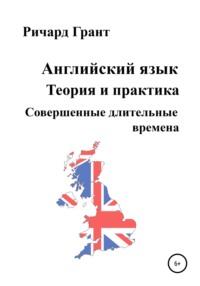 Английский язык. Теория и практика. Совершенные длительные времена - Ричард Грант