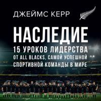 Наследие. 15 уроков лидерства от All Blacks, самой успешной спортивной команды в мире, książka audio Джеймса Керра. ISDN65942445