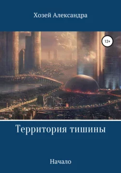 Территория тишины. Начало - Александра Хозей