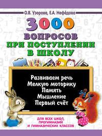 3000 вопросов при поступлении детей в школу - Ольга Узорова