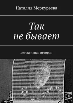 Так не бывает. Детективная история, аудиокнига Наталии Меркурьевой. ISDN65960950