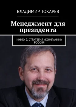 Менеджмент для президента. Книга 2. Стратегия «компании» Россия - Владимир Токарев