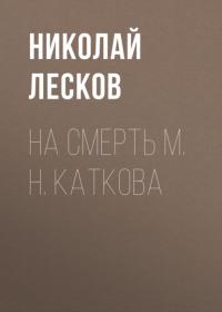 На смерть М. Н. Каткова, аудиокнига Николая Лескова. ISDN65961681