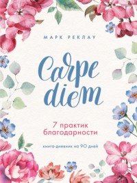 Carpe diem. 7 практик благодарности. Книга-дневник на 90 дней - Марк Реклау