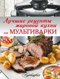 Лучшие рецепты мировой кухни для мультиварки - Сборник