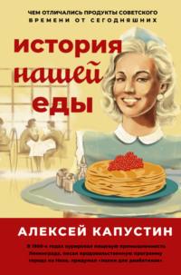 История нашей еды. Чем отличались продукты советского времени от сегодняшних, audiobook Алексея Капустина. ISDN65995049