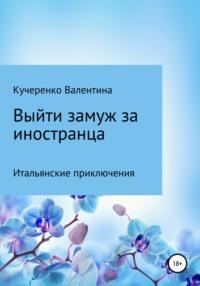 Выйти замуж за иностранца, аудиокнига Валентины Алексеевны Кучеренко. ISDN65995321