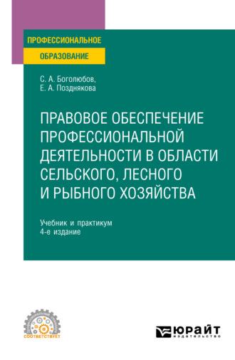 Правовое обеспечение профессиональной деятельности в области сельского, лесного и рыбного хозяйства 4-е изд., пер. и доп. Учебник и практикум для СПО - Елена Позднякова