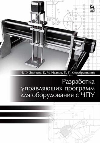 Разработка управляющих программ для оборудования с ЧПУ. Учебное пособие для вузов - Игорь Звонцов